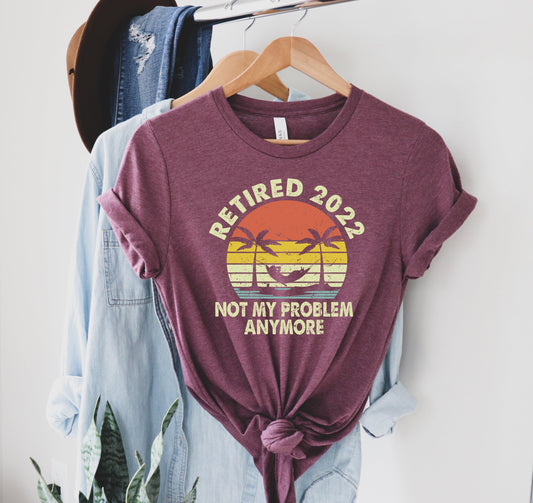 Retired 2022 Not My Problem Anymore Shirt, Retired Shirt - Puritific